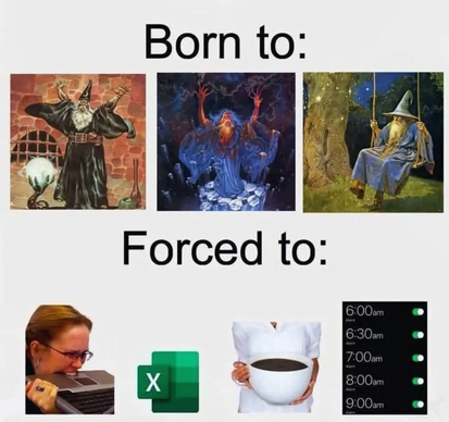 A meme showing “born to” (images of wizards having fun) and then forced to (images of office life such as doing annoying computer tasks, excel, drinking coffee, and having many alarms)